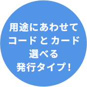 用途にあわせてコード と カード選べる発行タイプ！