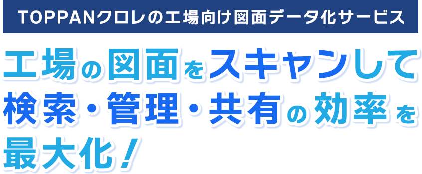 工場の図面をスキャンして検索・管理・共有の効率を最大化！TOPPANクロレの工場向け図面データ化サービス