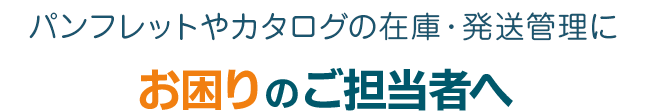 パンフレットやカタログの在庫・発送管理にお困りのご担当者へ