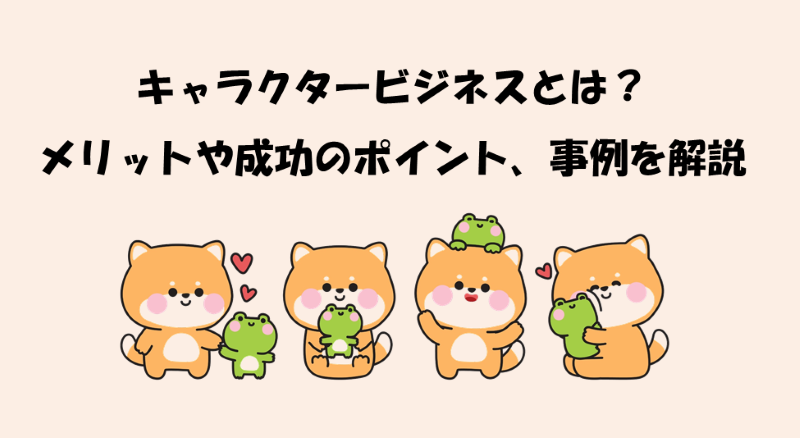 キャラクタービジネスとは?メリットや成功のポイント、事例を解説