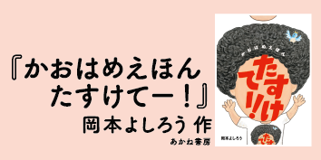 絵本っていいね！Vol.4『かおはめえほんたすけてー』岡本よしろう