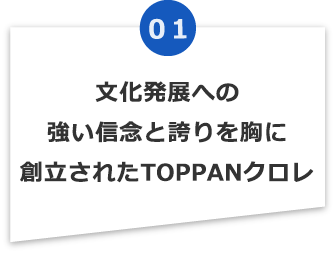 文化発展への強い信念と誇りを胸に創立されたTOPPANクロレ