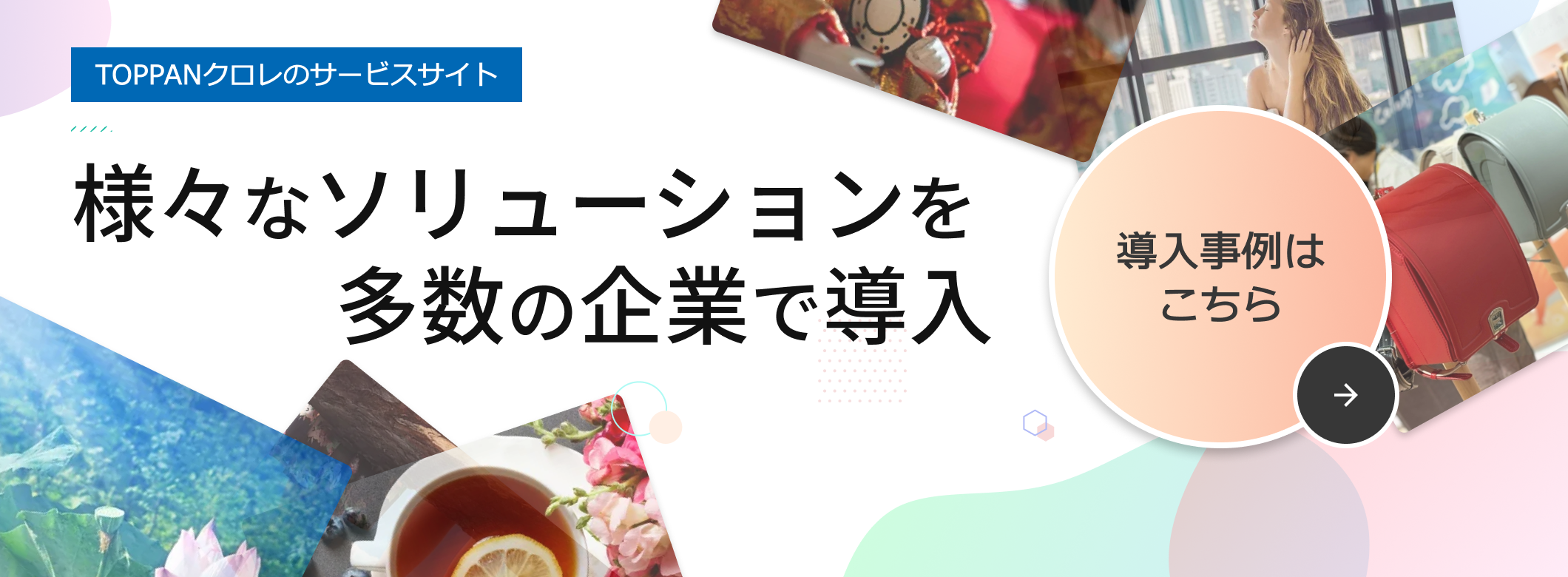 TOPPANクロレのサービスサイト 様々なソリューションを多数の企業で導入 導入事例はこちら→